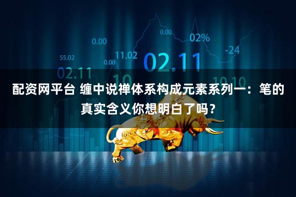 配资网平台 缠中说禅体系构成元素系列一：笔的真实含义你想明白了吗？