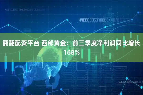 翻翻配资平台 西部黄金：前三季度净利润同比增长168%