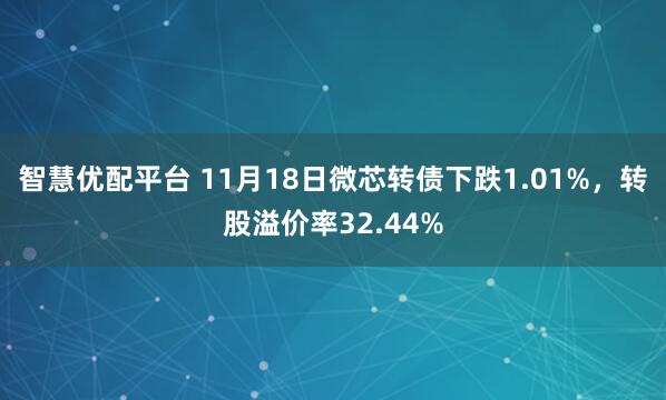 智慧优配平台 11月18日微芯转债下跌1.01%，转股溢价率32.44%