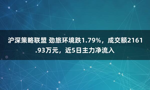 沪深策略联盟 劲旅环境跌1.79%，成交额2161.93万元，近5日主力净流入