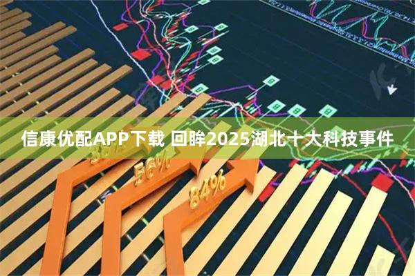 信康优配APP下载 回眸2025湖北十大科技事件