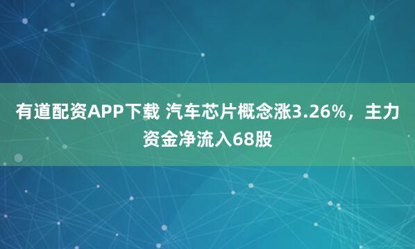 有道配资APP下载 汽车芯片概念涨3.26%，主力资金净流入68股